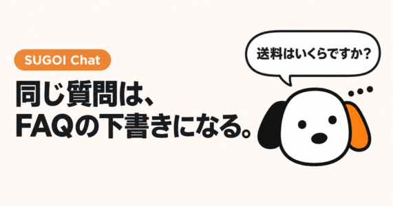 同じ質問は、FAQの下書きになる。SUGOI Chat の看板犬スゴシェルジュ