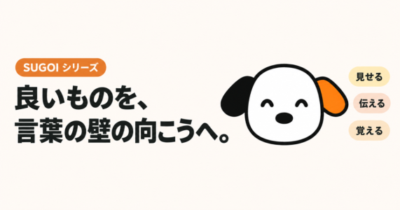 良いものを、言葉の壁の向こうへ。SUGOI シリーズの看板犬スゴシェルジュと、見せる・伝える・覚える